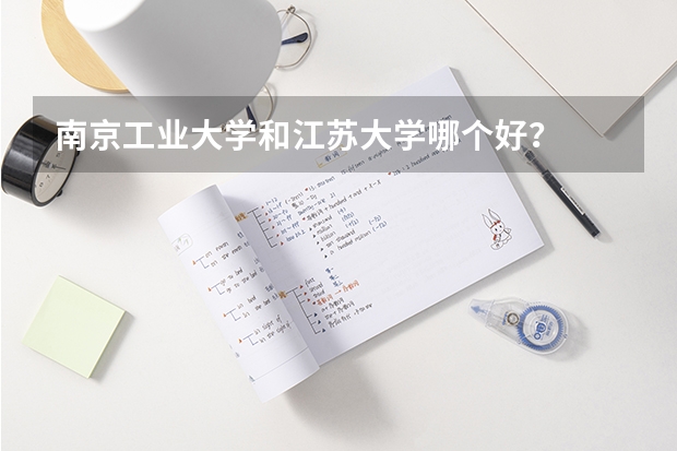 南京工业大学和江苏大学哪个好？