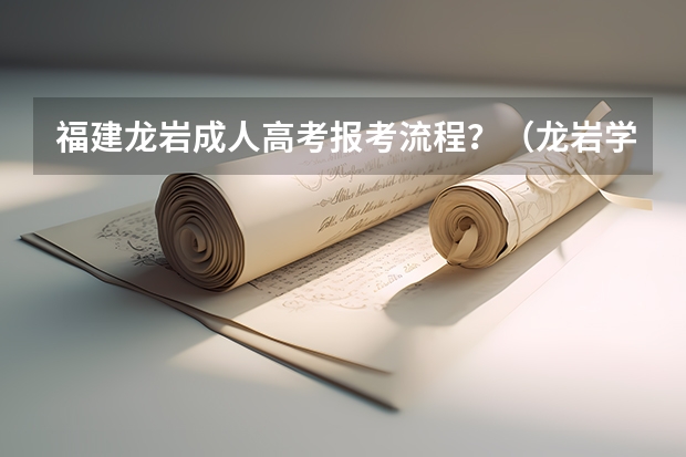 福建龙岩成人高考报考流程？（龙岩学院新生开学报到时间及入学考试军训转专业指南须知）