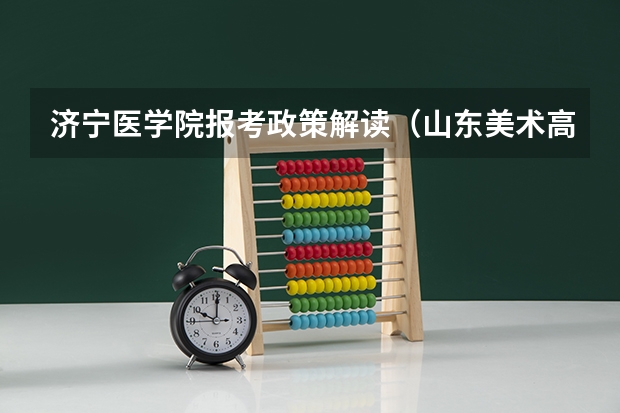 济宁医学院报考政策解读(山东美术高考)