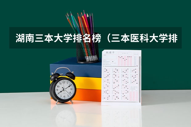 湖南三本大学排名榜（三本医科大学排名及分数线）