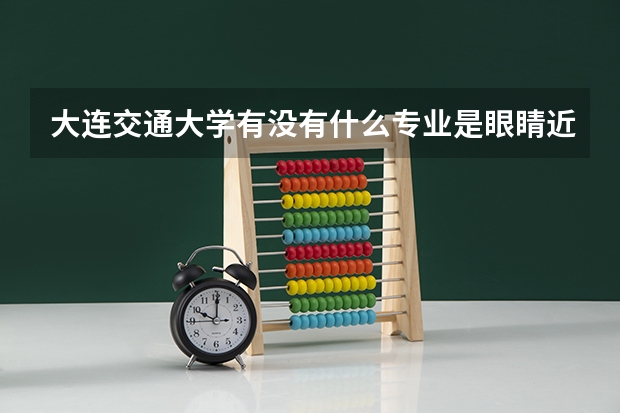 大连交通大学有没有什么专业是眼睛近视的人不能报的
