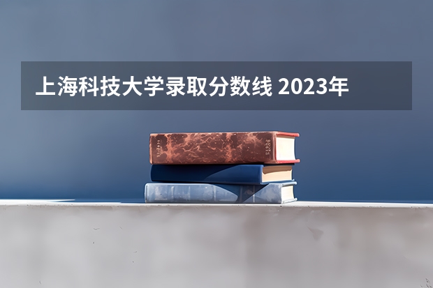 上海科技大学录取分数线 2023年上海科技大学研究生复试分数线