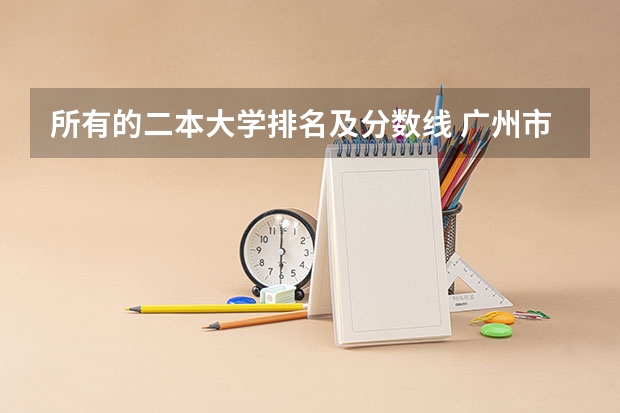 所有的二本大学排名及分数线 广州市二本大学排名及分数线