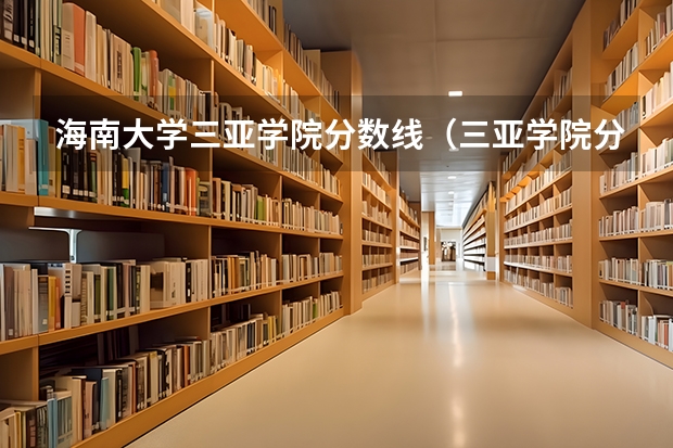 海南大学三亚学院分数线(三亚学院分数线)
