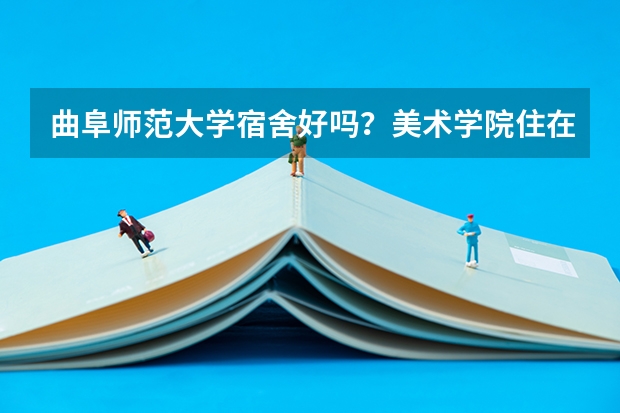 曲阜师范大学宿舍好吗?美术学院住在哪?谢谢~~~