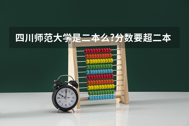 四川师范大学是二本么?分数要超二本线多少分才安全？