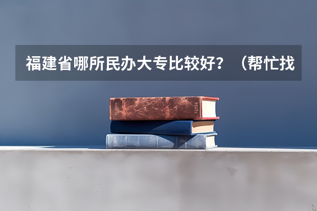 福建省哪所民办大专比较好?(帮忙找物流方面的专科大学…我今年考到了455分,最好是广东的…并且给出大学的录取最低分数线!)