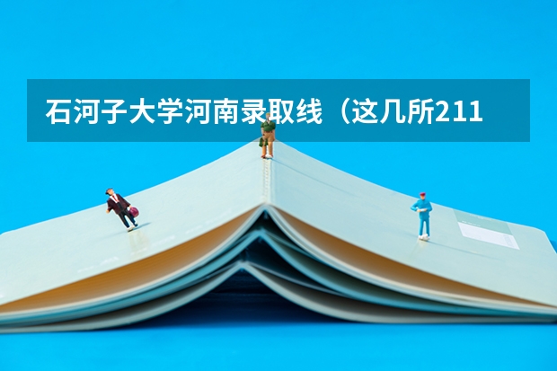 石河子大学河南录取线（这几所211大学的二本专业，实力强适合捡漏）