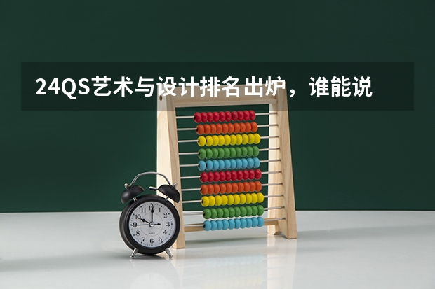 24QS艺术与设计排名出炉，谁能说自己真的不在乎？ qs艺术与设计世界大学排名