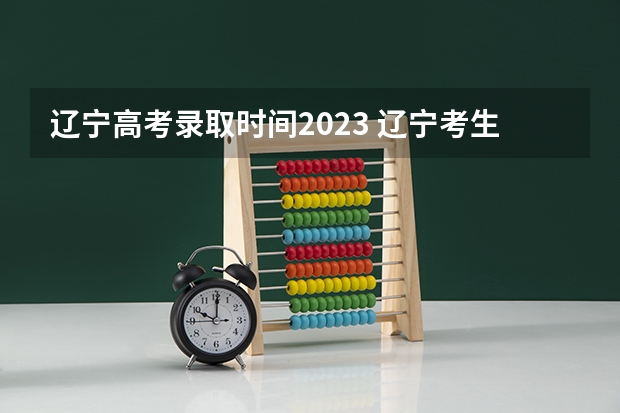 辽宁高考录取时间2023 辽宁考生几号能查到录取结果