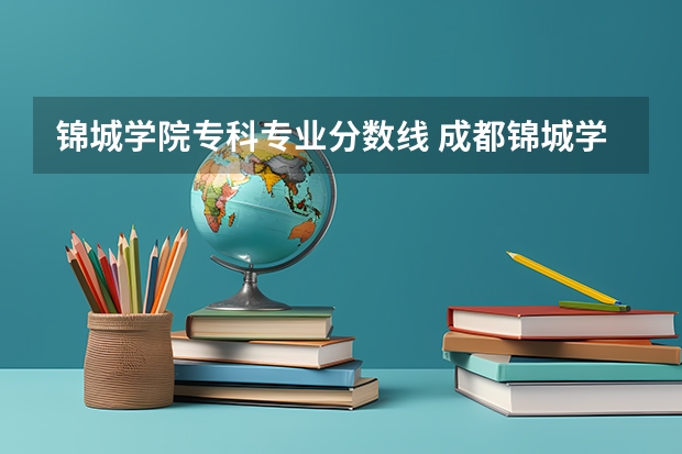 锦城学院专科专业分数线 成都锦城学院录取分数线