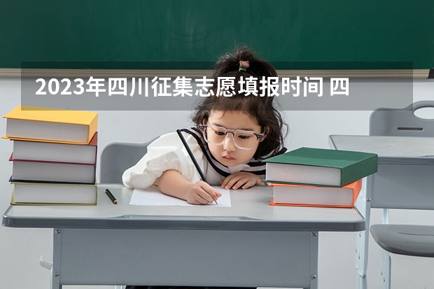 2023年四川征集志愿填报时间 四川专科征集志愿填报时间2023