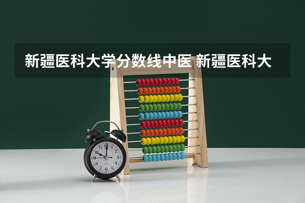 新疆医科大学分数线中医 新疆医科大学 近几年录取分数线?