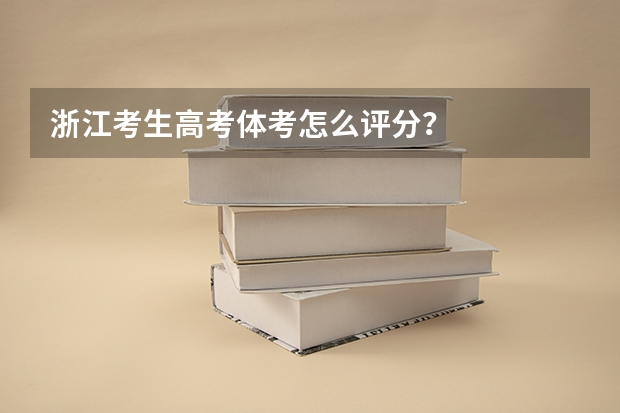 浙江考生高考体考怎么评分？