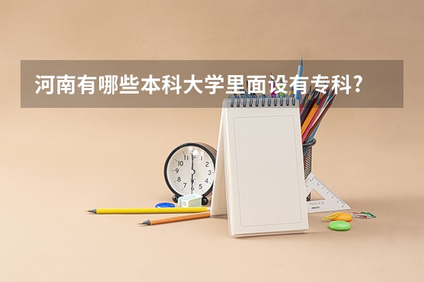 河南有哪些本科大学里面设有专科?
