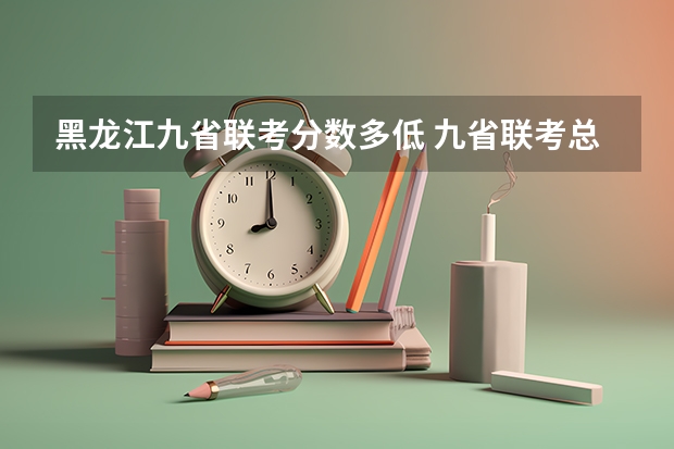黑龙江九省联考分数多低 九省联考总人数