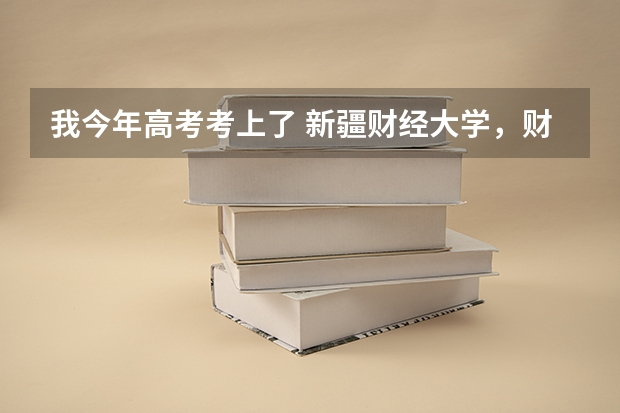 我今年高考考上了 新疆财经大学,财务管理 不知道这财务管理专业什么样的业务?请大家帮忙