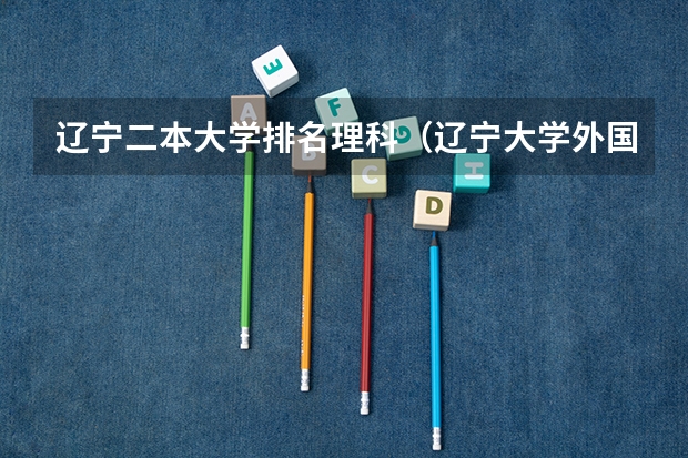 辽宁二本大学排名理科(辽宁大学外国语学院学费)