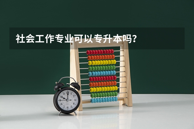 社会工作专业可以专升本吗？