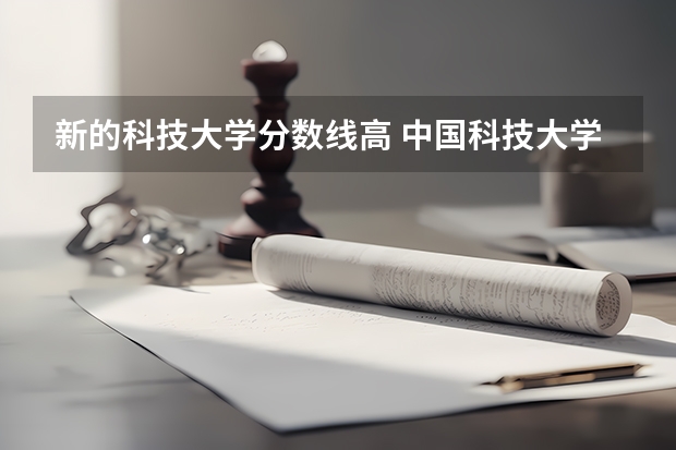 新的科技大学分数线高 中国科技大学排名及分数线