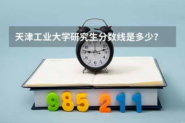 天津工业大学研究生分数线是多少?