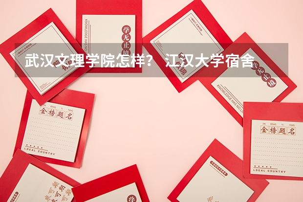 武汉文理学院怎样？ 江汉大学宿舍