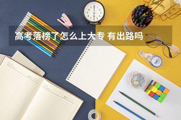 高考落榜了怎么上大专 有出路吗