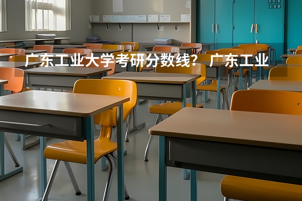 广东工业大学考研分数线？ 广东工业大学录取分数线