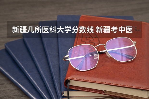 新疆几所医科大学分数线 新疆考中医药大学录取分数线