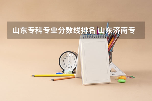 山东专科专业分数线排名 山东济南专科学校排名及分数线