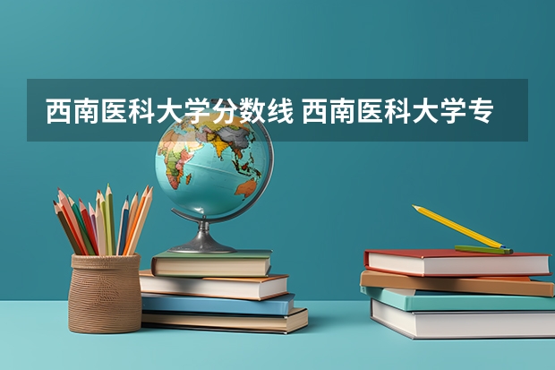 西南医科大学分数线 西南医科大学专升本分数线