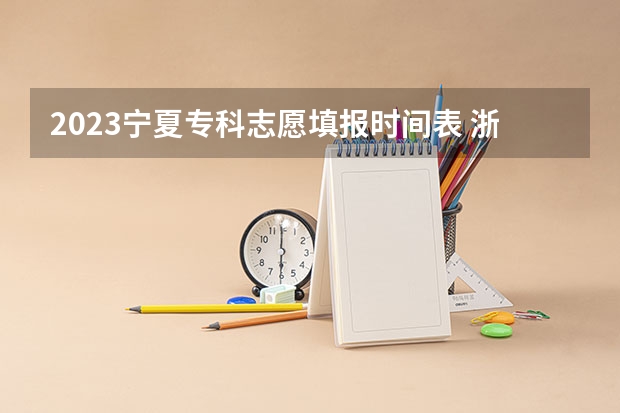 2023宁夏专科志愿填报时间表 浙江文科考生!问一下学校