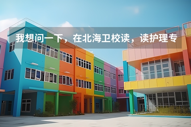 我想问一下，在北海卫校读，读护理专业和读药剂专业有什么用？我现在读药剂专业，我想转护理专业，可是...