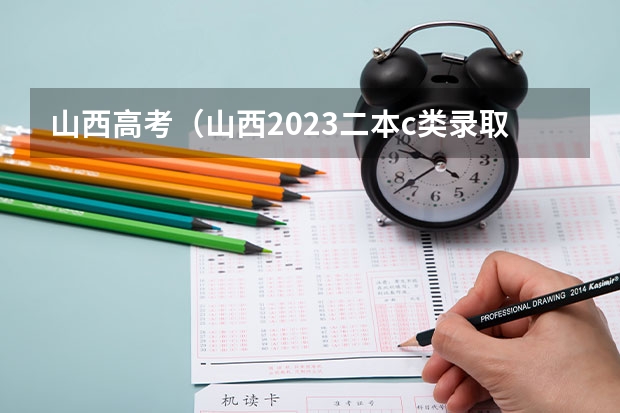 山西高考(山西2023二本c类录取分数线)