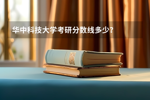 华中科技大学考研分数线多少？