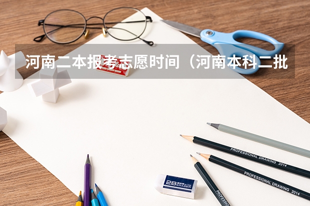 河南二本报考志愿时间（河南本科二批可以报几个志愿）