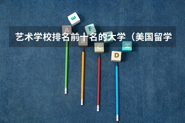 艺术学校排名前十名的大学(美国留学知名艺术院校盘点)