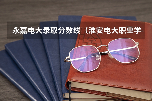 永嘉电大录取分数线(淮安电大职业学校录取分数线)