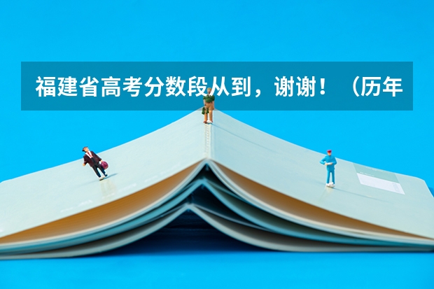 福建省高考分数段从到,谢谢!(历年安徽高考分数线及位次)