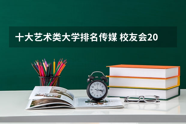 十大艺术类大学排名传媒 校友会2024中国传媒类大学排名，中国传媒大学、南京传媒学院第一