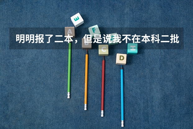 明明报了二本,但是说我不在本科二批考生名单中,填报征集志愿无效,也查询不到录取信息,补录也填不了 高考 平行志愿 退档和填报技巧的问题