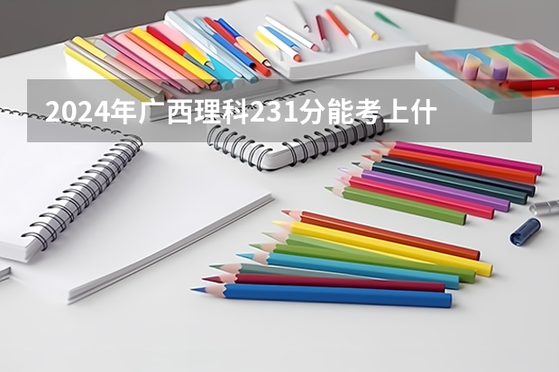 2024年广西理科231分能考上什么大学?