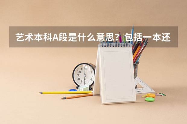 艺术本科A段是什么意思？包括一本还是一、二本？
