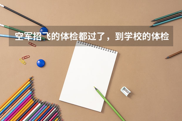 空军招飞的体检都过了,到学校的体检严么?有被刷下来的人么? 空军招飞体检新标准