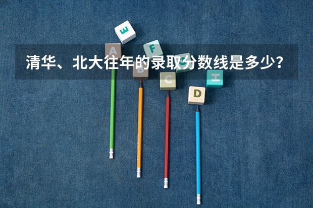 清华、北大往年的录取分数线是多少?