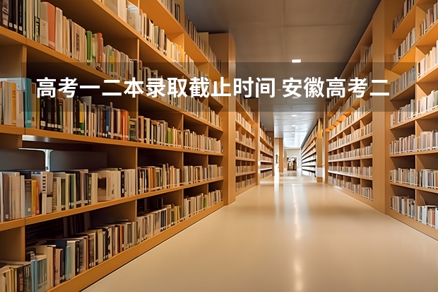 高考一二本录取截止时间 安徽高考二本录取时间