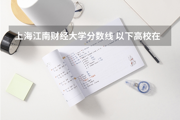 上海江南财经大学分数线 以下高校在高考广东文科的录取情况