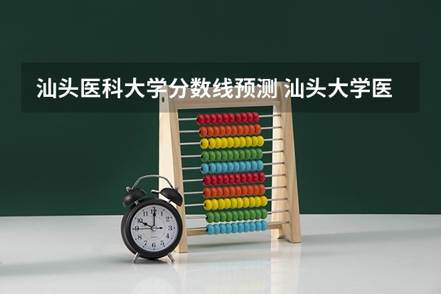 汕头医科大学分数线预测 汕头大学医科录取分数线