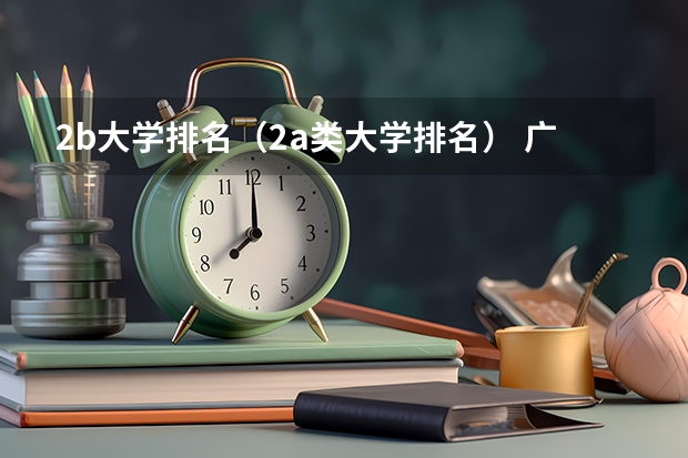 2b大学排名(2a类大学排名) 广东一线本科大学有那些,二线本科大学比较好的又有那些