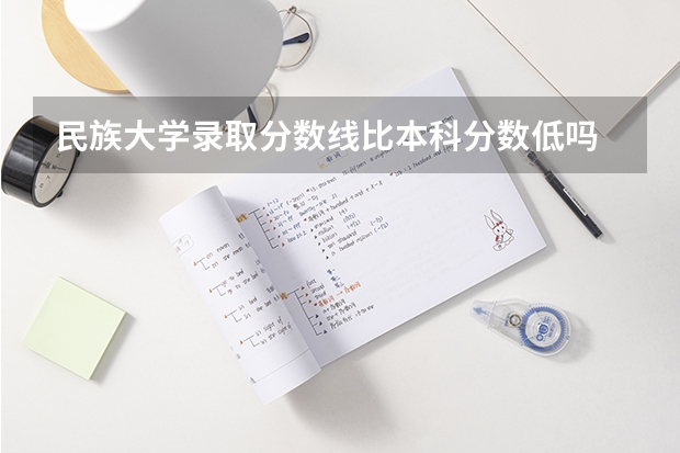 民族大学录取分数线比本科分数低吗